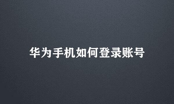 华为手机如何登录账号