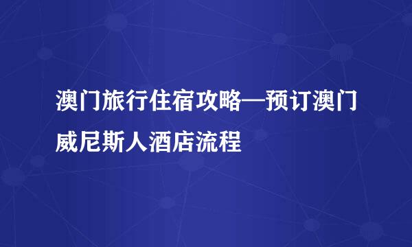 澳门旅行住宿攻略—预订澳门威尼斯人酒店流程