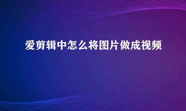 爱剪辑中怎么将图片做成视频