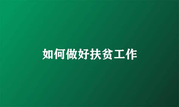 如何做好扶贫工作