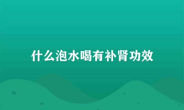 什么泡水喝有补肾功效
