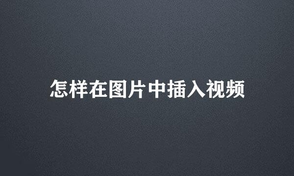 怎样在图片中插入视频
