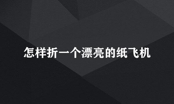 怎样折一个漂亮的纸飞机