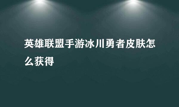 英雄联盟手游冰川勇者皮肤怎么获得