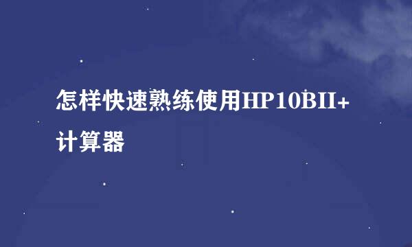 怎样快速熟练使用HP10BII+计算器