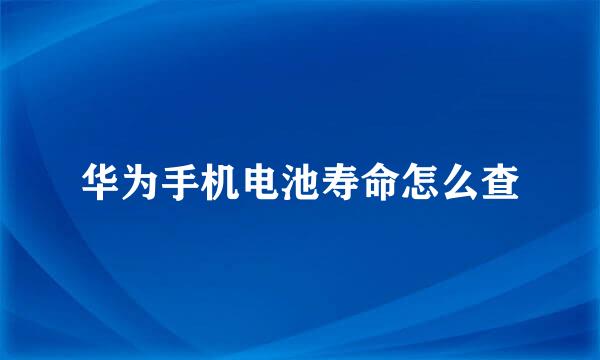 华为手机电池寿命怎么查