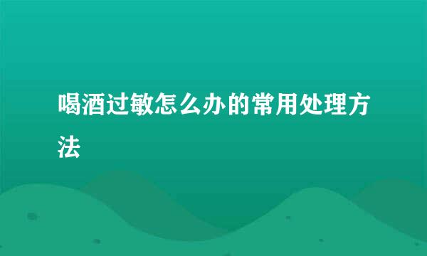喝酒过敏怎么办的常用处理方法