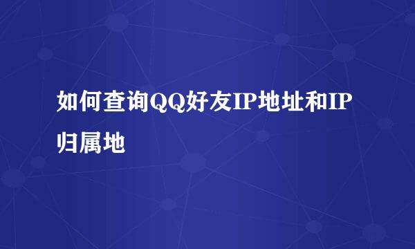 如何查询QQ好友IP地址和IP归属地