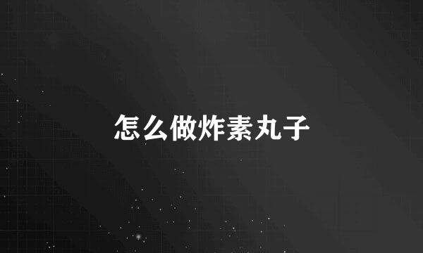 怎么做炸素丸子