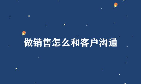 做销售怎么和客户沟通