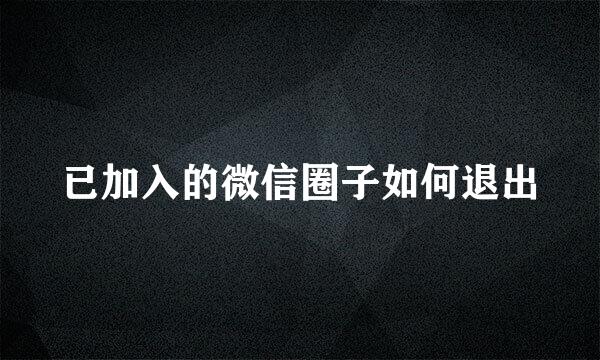 已加入的微信圈子如何退出