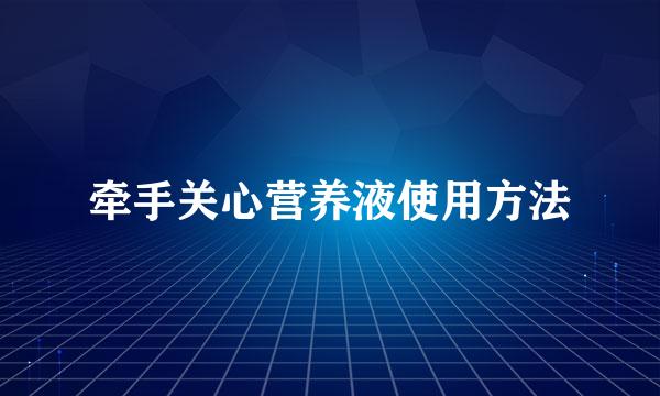 牵手关心营养液使用方法