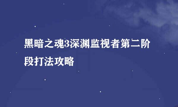 黑暗之魂3深渊监视者第二阶段打法攻略