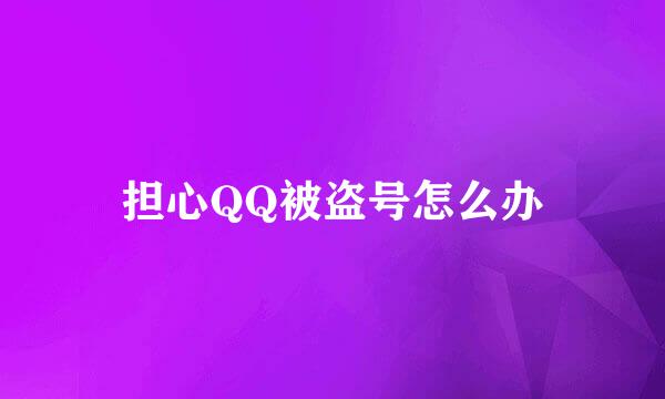 担心QQ被盗号怎么办