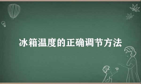 冰箱温度的正确调节方法