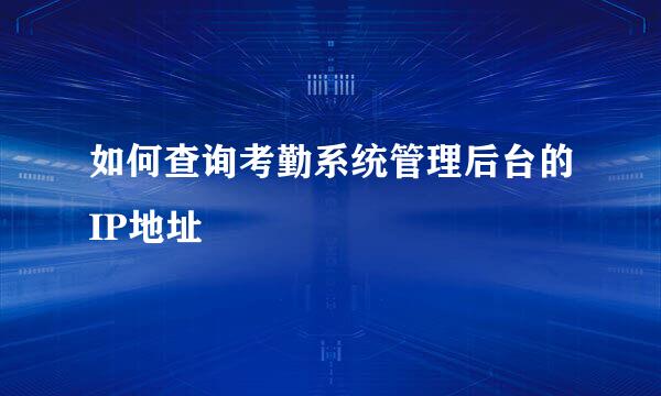 如何查询考勤系统管理后台的IP地址