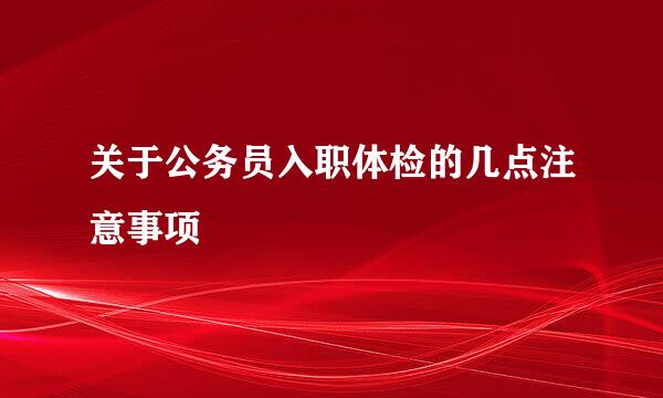 关于公务员入职体检的几点注意事项