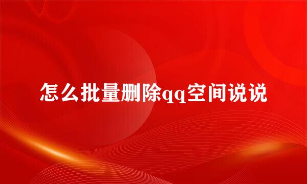 怎么批量删除qq空间说说