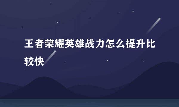 王者荣耀英雄战力怎么提升比较快