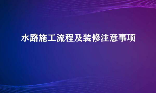 水路施工流程及装修注意事项