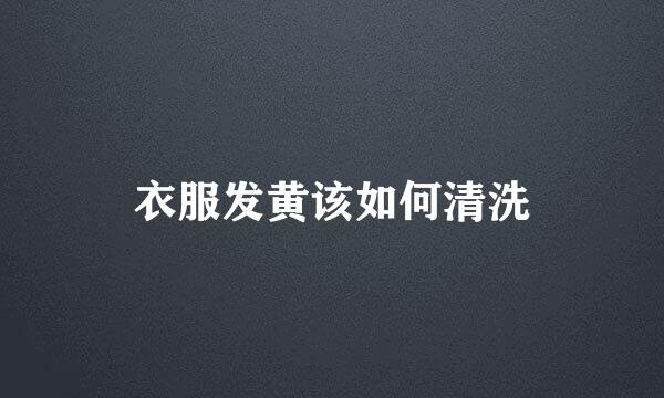 衣服发黄该如何清洗
