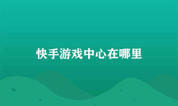 快手游戏中心在哪里
