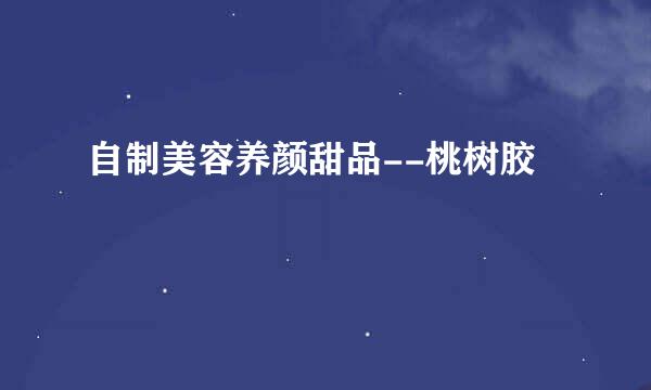 自制美容养颜甜品--桃树胶