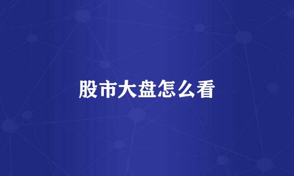 股市大盘怎么看
