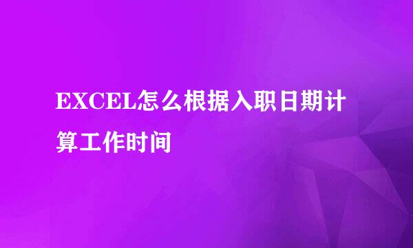 EXCEL怎么根据入职日期计算工作时间