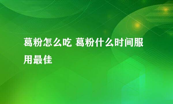 葛粉怎么吃 葛粉什么时间服用最佳