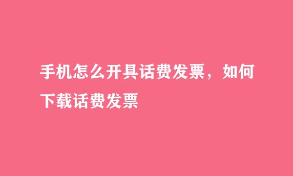 手机怎么开具话费发票，如何下载话费发票