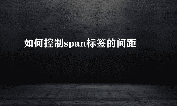 如何控制span标签的间距