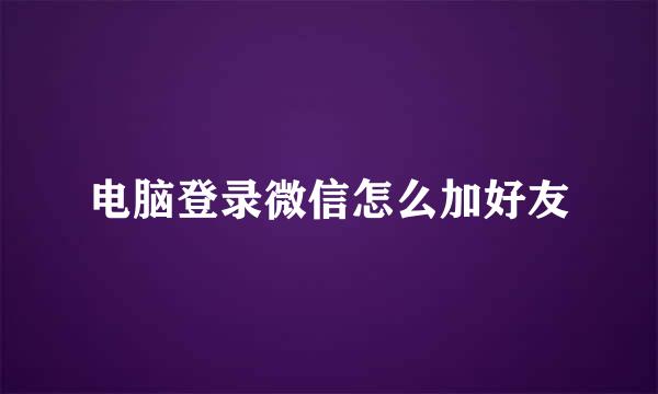 电脑登录微信怎么加好友