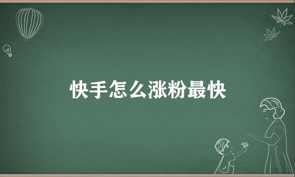 快手怎么涨粉最快