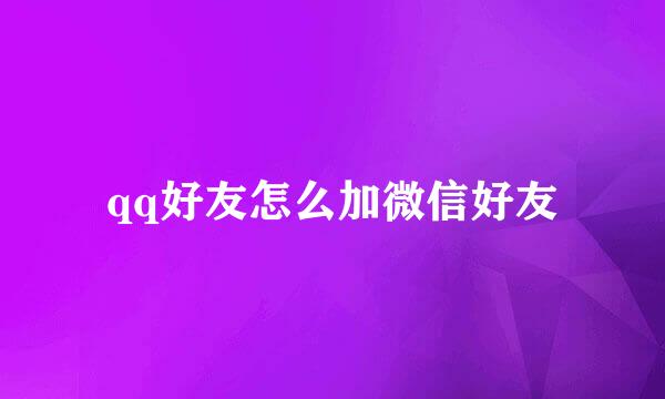 qq好友怎么加微信好友