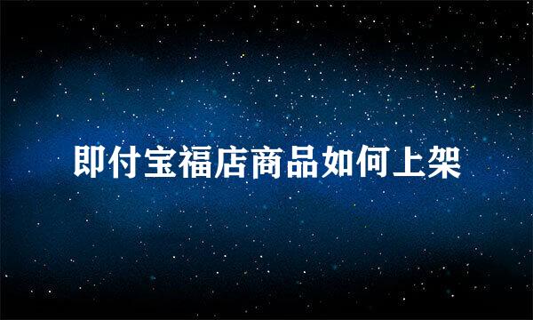 即付宝福店商品如何上架