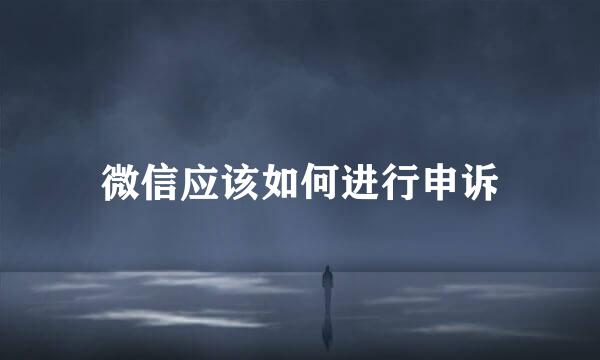 微信应该如何进行申诉