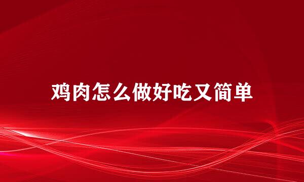 鸡肉怎么做好吃又简单