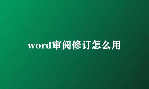 word审阅修订怎么用