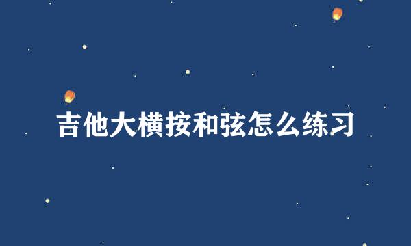 吉他大横按和弦怎么练习
