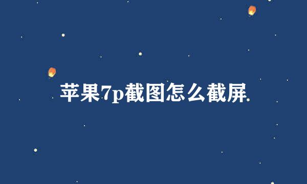 苹果7p截图怎么截屏