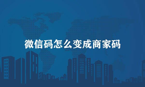 微信码怎么变成商家码