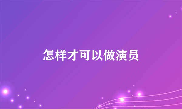 怎样才可以做演员