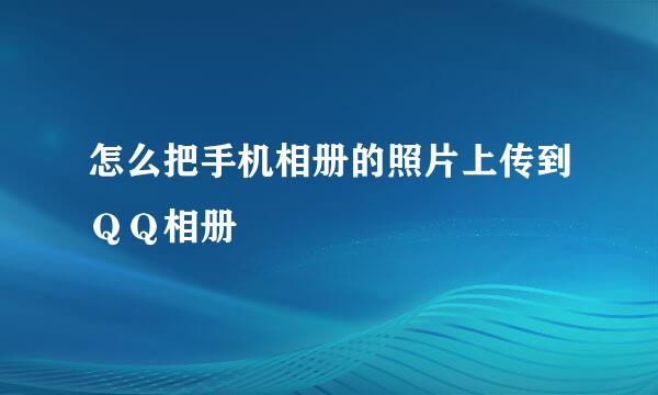 怎么把手机相册的照片上传到ＱＱ相册