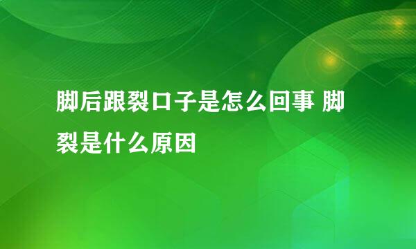 脚后跟裂口子是怎么回事 脚裂是什么原因