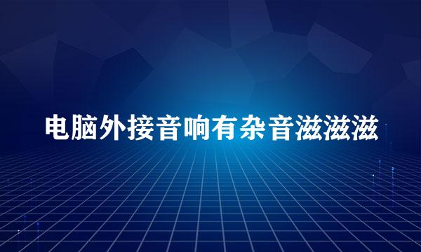 电脑外接音响有杂音滋滋滋