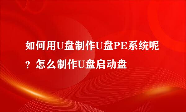 如何用U盘制作U盘PE系统呢？怎么制作U盘启动盘