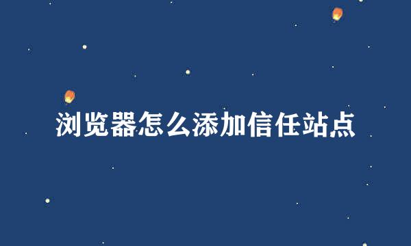 浏览器怎么添加信任站点