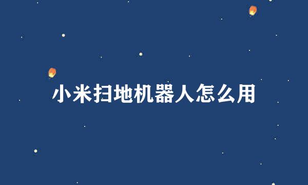 小米扫地机器人怎么用