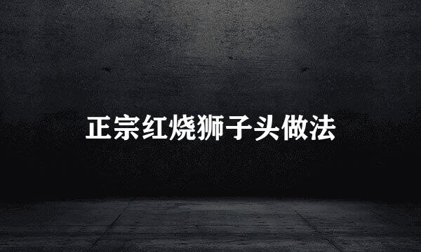 正宗红烧狮子头做法